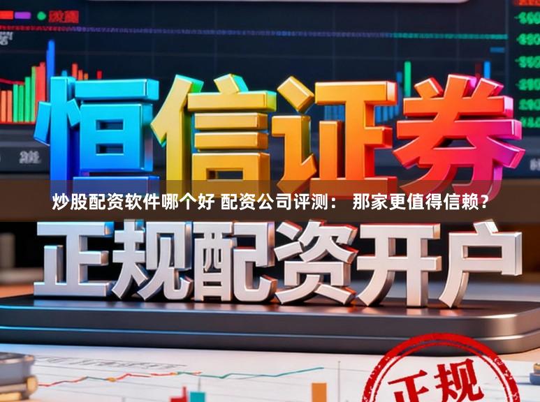 炒股配资软件哪个好 配资公司评测： 那家更值得信赖？