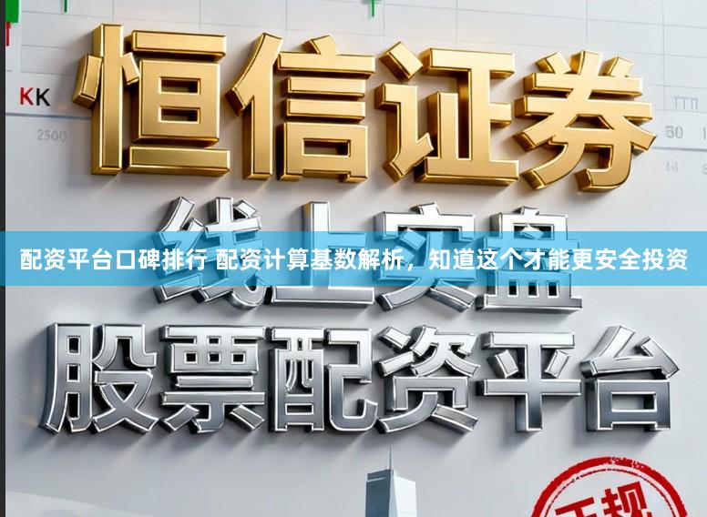 配资平台口碑排行 配资计算基数解析，知道这个才能更安全投资