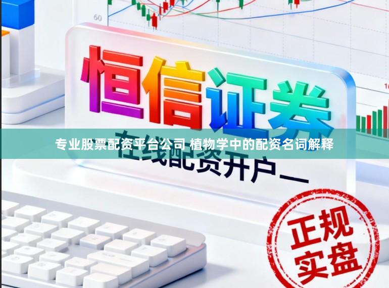 专业股票配资平台公司 植物学中的配资名词解释
