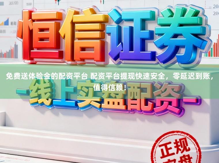 免费送体验金的配资平台 配资平台提现快速安全，零延迟到账，值得信赖！