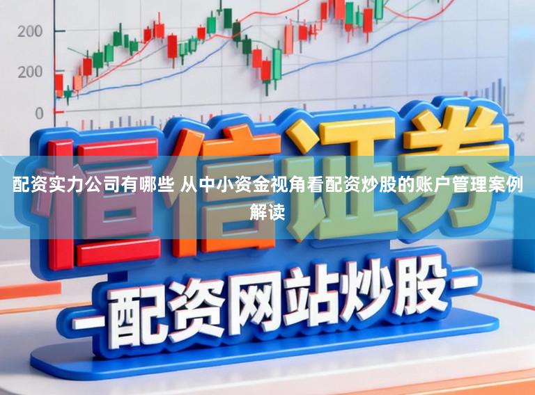 配资实力公司有哪些 从中小资金视角看配资炒股的账户管理案例解读