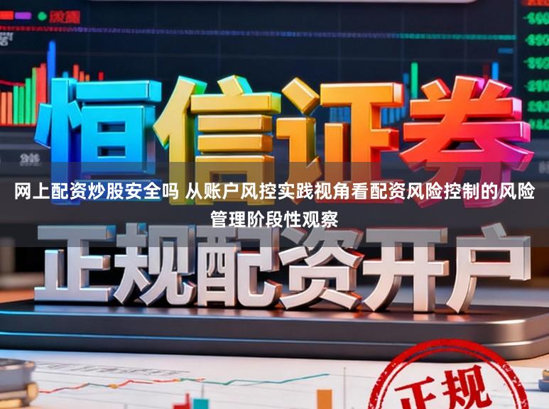 网上配资炒股安全吗 从账户风控实践视角看配资风险控制的风险管理阶段性观察