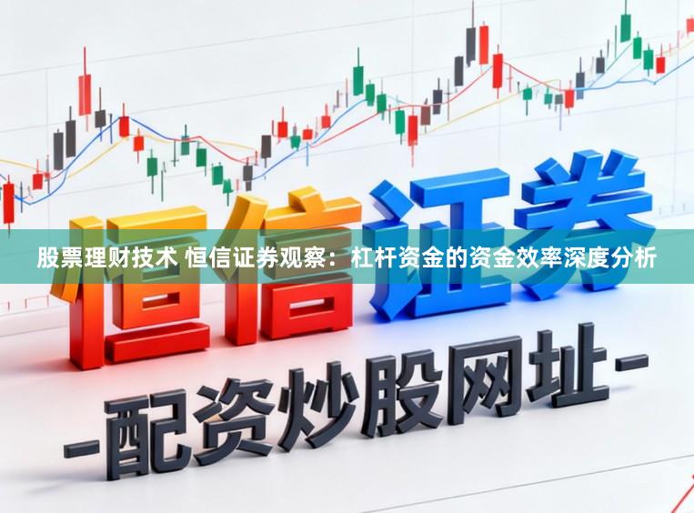 股票理财技术 恒信证券观察：杠杆资金的资金效率深度分析