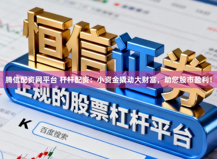 腾信配资网平台 杆杆配资：小资金撬动大财富，助您股市盈利！